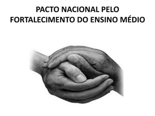 PACTO NACIONAL PELO 
FORTALECIMENTO DO ENSINO MÉDIO 
 