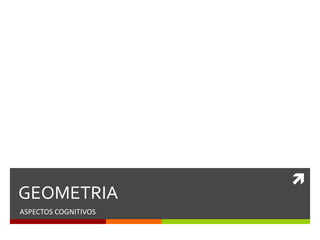 
GEOMETRIA
ASPECTOS COGNITIVOS
 