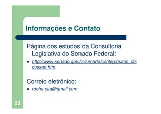23
Informações e Contato
Página dos estudos da Consultoria
Legislativa do Senado Federal:
http://www.senado.gov.br/senado/conleg/textos_dis
cussao.htm.
Correio eletrônico:
rocha.caa@gmail.com
 