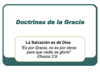 Doctrinas de la Gracia La Salvación es de Dios   &quot;Es por Gracia, no es por obras para que nadie se gloríe&quot; Efesios 2:9.    
