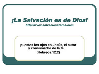 ¡La Salvación es de Dios! http://www.salvacioneterna.com puestos los ojos en Jesús, el autor y consumador de la fe,...  (Hebreos 12:2) 