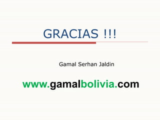 GRACIAS !!!
Gamal Serhan Jaldin

www.gamalbolivia.com

 