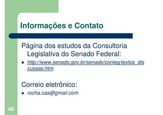 40
Informações e Contato
Página dos estudos da Consultoria
Legislativa do Senado Federal:
http://www.senado.gov.br/senado/...