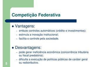 Competição Federativa
Vantagens:
– embute controles automáticos (crédito e investimentos);
– estimula a inovação instituci...