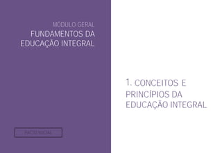 MÓDULO GERAL
FUNDAMENTOS DA
EDUCAÇÃO INTEGRAL
1. CONCEITOS E
PRINCÍPIOS DA
EDUCAÇÃO INTEGRAL
PACTO SOCIAL
 