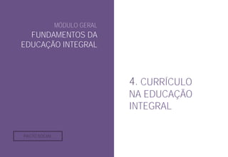 MÓDULO GERAL
FUNDAMENTOS DA
EDUCAÇÃO INTEGRAL
4. CURRÍCULO
NA EDUCAÇÃO
INTEGRAL
PACTO SOCIAL
 