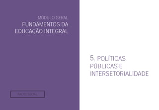 MÓDULO GERAL
FUNDAMENTOS DA
EDUCAÇÃO INTEGRAL
5. POLÍTICAS
PÚBLICAS E
INTERSETORIALIDADE
PACTO SOCIAL
 