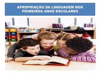 APROPRIAÇÃO DA LINGUAGEM NOS
PRIMEIROS ANOS ESCOLARES
 