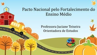 Pacto Nacional pelo Fortalecimento do
Ensino Médio
Professora Juciane Teixeira
Orientadora de Estudos
 