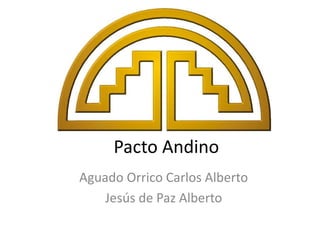 Pacto Andino
Aguado Orrico Carlos Alberto
Jesús de Paz Alberto

 