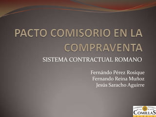 PACTO COMISORIO EN LA COMPRAVENTA SISTEMA CONTRACTUAL ROMANO Fernándo Pérez Rosique  Fernando ReinaMuñoz Jesús Saracho Aguirre 