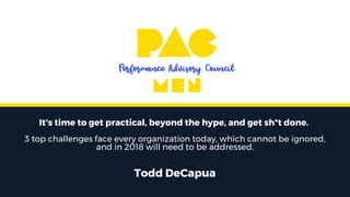 It's time to get practical, beyond the hype, and get sh*t done.
3 top challenges face every organization today, which cannot be ignored,
and in 2018 will need to be addressed.
Todd DeCapua
 