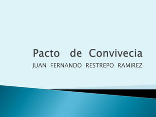 Pacto   de  Convivecia JUAN  FERNANDO  RESTREPO  RAMIREZ  