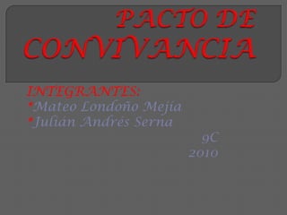 PACTO DE CONVIVANCIA INTEGRANTES: *Mateo Londoño Mejía *Julián Andrés Serna 9C  2010 