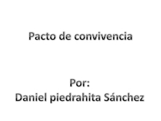 Pacto de convivencia Por: Daniel piedrahita Sánchez 