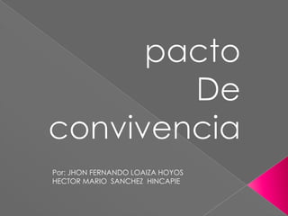 pacto  De convivencia Por: JHON FERNANDO LOAIZA HOYOS    HECTOR MARIO  SANCHEZ  HINCAPIE	 