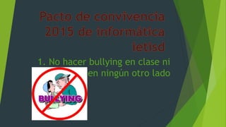 1. No hacer bullying en clase ni
en ningún otro lado
 