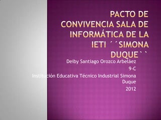 Deiby Santiago Orozco Arbeláez
                                            9-C
Institución Educativa Técnico Industrial Simona
                                          Duque
                                           2012
 
