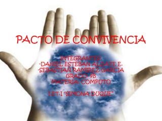 PACTO DE CONVIVENCIA INTEGRANTES: -DANIEL ESTEBAN ALZATE E. -SEBASTIAN RAMIREZ GARCIA GRADO: 9B MATERIA: COMPUTO I.ET.I “SIMONA DUQUE” 