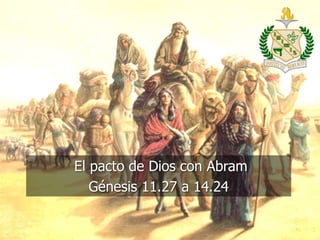 El pacto de Dios con Abram
Génesis 11.27 a 14.24
 