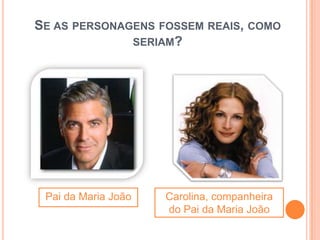 SE AS PERSONAGENS FOSSEM REAIS, COMO
              SERIAM?




 Pai da Maria João   Carolina, companheira
                     do Pai da Maria João
 
