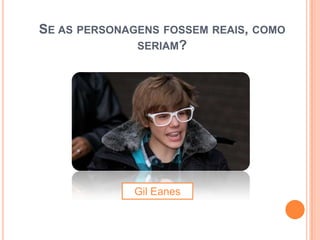 SE AS PERSONAGENS FOSSEM REAIS, COMO
              SERIAM?




             Gil Eanes
 