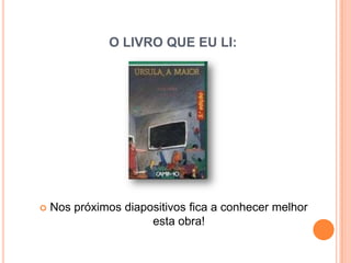 O LIVRO QUE EU LI:




   Nos próximos diapositivos fica a conhecer melhor
                      esta obra!
 