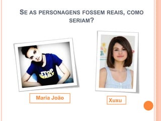 SE AS PERSONAGENS FOSSEM REAIS, COMO
              SERIAM?




    Maria João           Xuxu
 