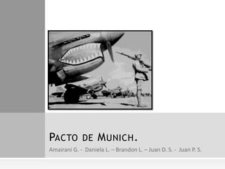 Amairani G. -  Daniela L. – Brandon L. – Juan D. S. -  Juan P. S. Pacto de Munich. 