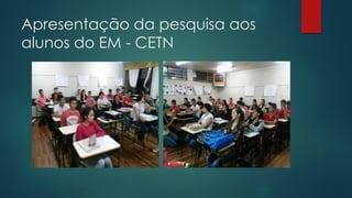 Apresentação da pesquisa aos
alunos do EM - CETN
 