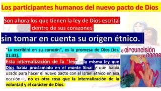 "La escribiré en su corazón", es la promesa de Dios (Jer.
31:33).
Esta internalización de la "ley" —la misma ley que
Dios había proclamado en el monte Sinaí y que había
usado para hacer el nuevo pacto con el Israel étnico en esa
ocasión—, no es otra cosa que la internalización de la
voluntad y el carácter de Dios.
 