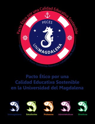 Pacto Ético por una
Calidad Educativa Sostenible
en la Universidad del Magdalena
Unimagdalena Estudiantes Profesores Administrativos Directivos
 