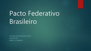 Pacto Federativo
Brasileiro
MATHEUS ROLIM FRINHANI CARLOS
UNILESTE-MG
DIREITO - 9º PERÍODO
 