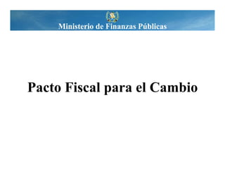 Ministerio de Finanzas Públicas

Pacto Fiscal para el Cambio

 