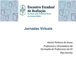 Karine Pinheiro de Souza
Professora e Orientadora da
Formação de Professores do CE
Phd Uminho1
Jornadas Virtuais
 
