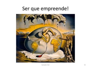 Ser que empreende!
Salvador Dali 10
 