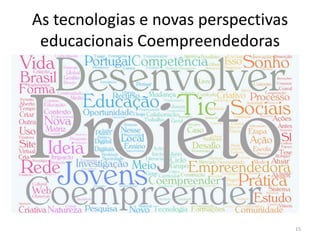 As tecnologias e novas perspectivas
educacionais Coempreendedoras
15
 