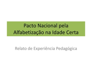 Pacto Nacional pela
Alfabetização na Idade Certa
Relato de Experiência Pedagógica
 