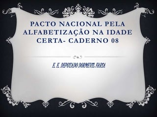 PACTO NACIONAL PELA 
ALFABETIZAÇÃO NA IDADE 
CERTA- CADERNO 08 
E. E. DEPUTADO DORMEVIL FARIA 
 