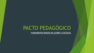 PACTO PEDAGÓGICO
FUNDAMENTOS BASICOS DE LICORES Y COCTELES
 