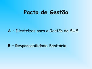 Pacto de Gestão
A – Diretrizes para a Gestão do SUS
B – Responsabilidade Sanitária
 