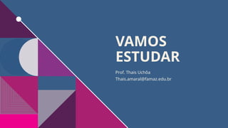 VAMOS
ESTUDAR
Prof. Thais Uchôa
Thais.amaral@famaz.edu.br
 
