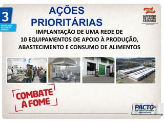 AÇÕES PRIORITÁRIAS 
IMPLANTAÇÃO DE UMA REDE DE 
10 EQUIPAMENTOS DE APOIO À PRODUÇÃO, 
ABASTECIMENTO E CONSUMO DE ALIMENTOS  