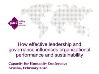 How effective leadership and
governance influences organizational
performance and sustainability
Capacity for Humanity Conference
Arusha, February 2018
 