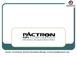 EMS Solutions, Moving from Mind to Market
Contact: Arvind Kumar, Business Development Manager, arvind_kumar@pactroninc.com
 