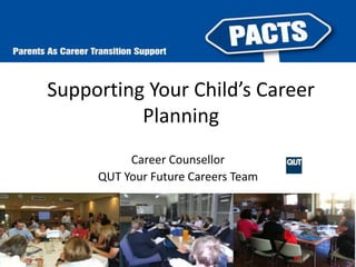 Supporting Your Child’s Career 
Planning 
Career Counsellor 
QUT Your Future Careers Team 
 
