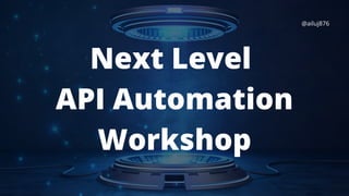 Next Level
API Automation
Workshop
@ailuj876
 