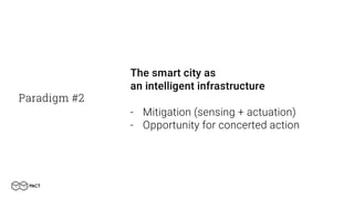 Paradigm #2
The smart city as
an intelligent infrastructure
- Mitigation (sensing + actuation)
- Opportunity for concerted action
 