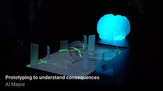 Prototyping to understand consequences
AI Mayor
 