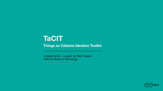 TaCIT
Things as Citizens Ideation Toolkit
A toolkit by M. L. Lupetti, for PACT project

Delft University of Technology
 